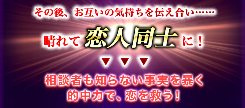 その後、お互いの気持ちを伝え合い…… 晴れて恋人同士に! 相談者も知らない事実を暴く的中力で、恋を救う!